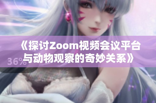 《探讨Zoom视频会议平台与动物观察的奇妙关系》