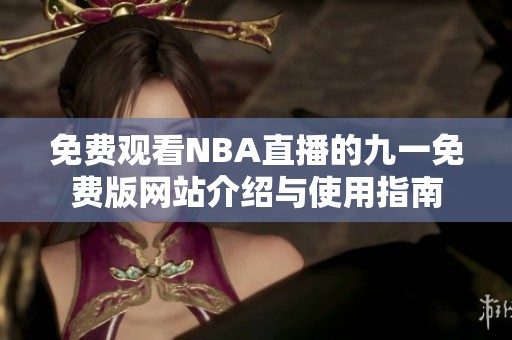 免费观看NBA直播的九一免费版网站介绍与使用指南