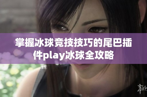 掌握冰球竞技技巧的尾巴插件play冰球全攻略