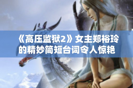 《高压监狱2》女主郑裕玲的精妙简短台词令人惊艳