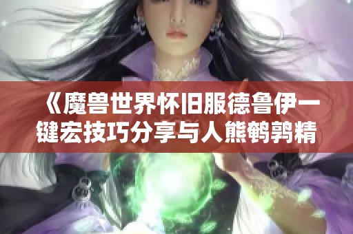 《魔兽世界怀旧服德鲁伊一键宏技巧分享与人熊鹌鹑精灵火结合应用》