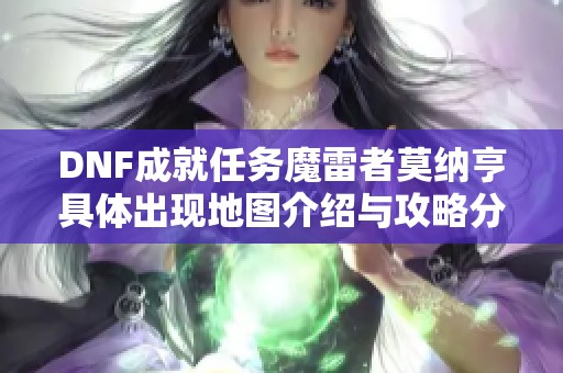 DNF成就任务魔雷者莫纳亨具体出现地图介绍与攻略分析