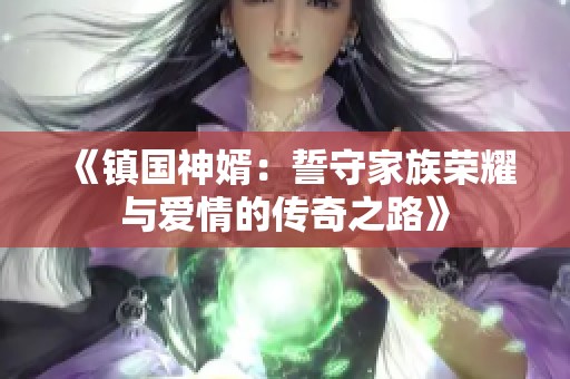 《镇国神婿：誓守家族荣耀与爱情的传奇之路》