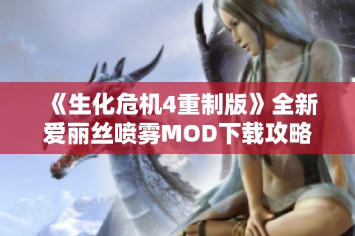 《生化危机4重制版》全新爱丽丝喷雾MOD下载攻略与体验分享