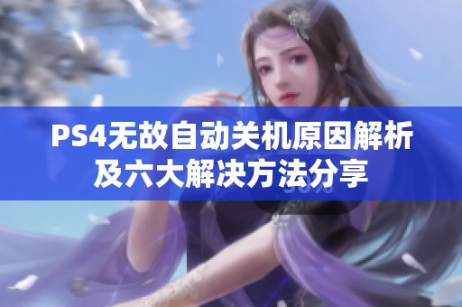 PS4无故自动关机原因解析及六大解决方法分享