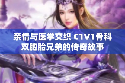 亲情与医学交织 C1V1骨科双胞胎兄弟的传奇故事