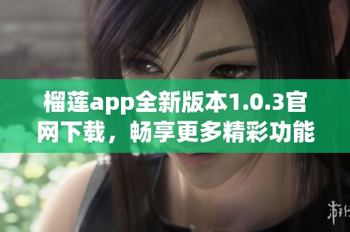 榴莲app全新版本1.0.3官网下载，畅享更多精彩功能