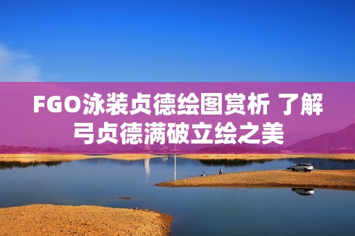 FGO泳装贞德绘图赏析 了解弓贞德满破立绘之美