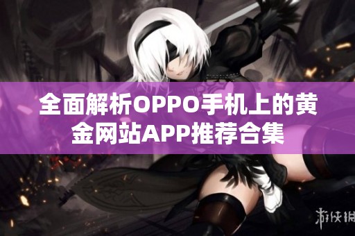 全面解析OPPO手机上的黄金网站APP推荐合集