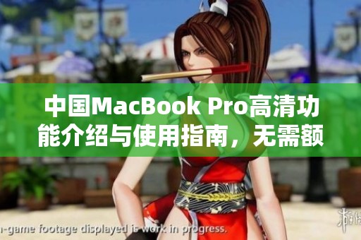 中国MacBook Pro高清功能介绍与使用指南，无需额外下载