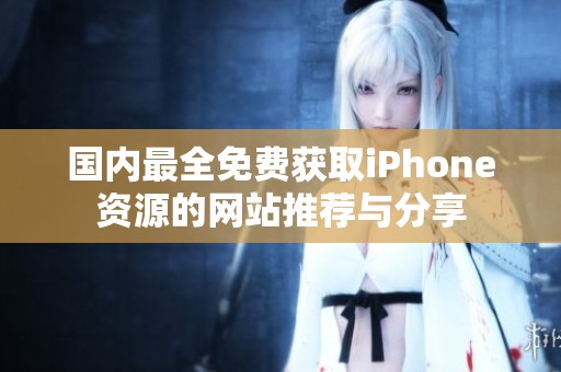 国内最全免费获取iPhone资源的网站推荐与分享