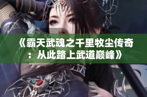 《霸天武魂之千里牧尘传奇：从此踏上武道巅峰》