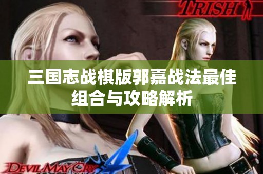 三国志战棋版郭嘉战法最佳组合与攻略解析