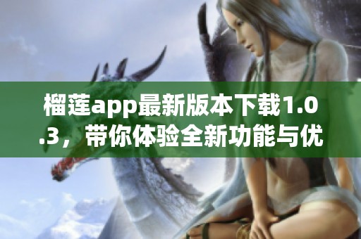 榴莲app最新版本下载1.0.3，带你体验全新功能与优化