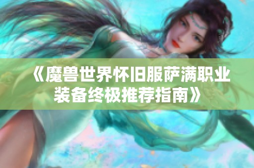 《魔兽世界怀旧服萨满职业装备终极推荐指南》