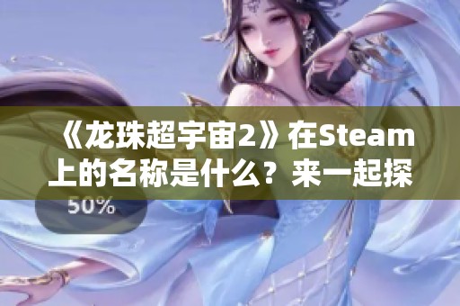 《龙珠超宇宙2》在Steam上的名称是什么？来一起探索吧