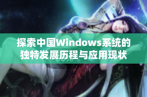 探索中国Windows系统的独特发展历程与应用现状