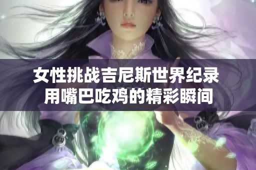 女性挑战吉尼斯世界纪录 用嘴巴吃鸡的精彩瞬间