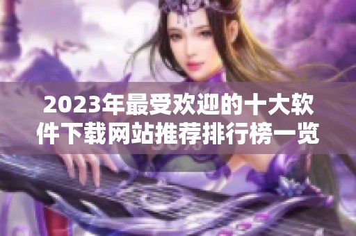 2023年最受欢迎的十大软件下载网站推荐排行榜一览