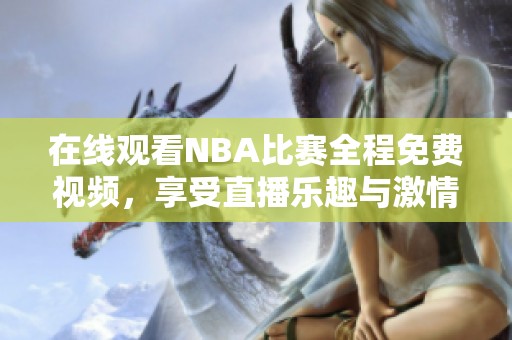 在线观看NBA比赛全程免费视频，享受直播乐趣与激情