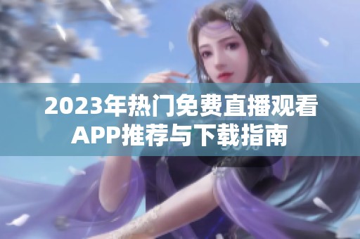 2023年热门免费直播观看APP推荐与下载指南