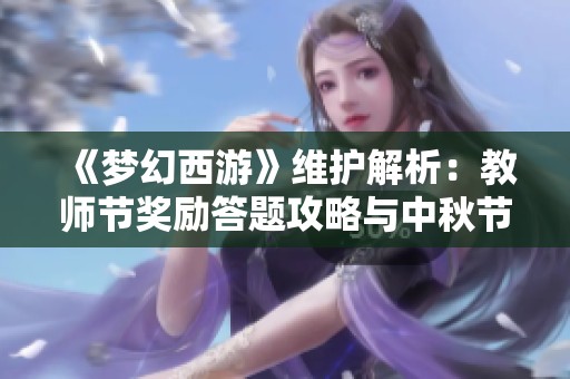 《梦幻西游》维护解析：教师节奖励答题攻略与中秋节活动预告