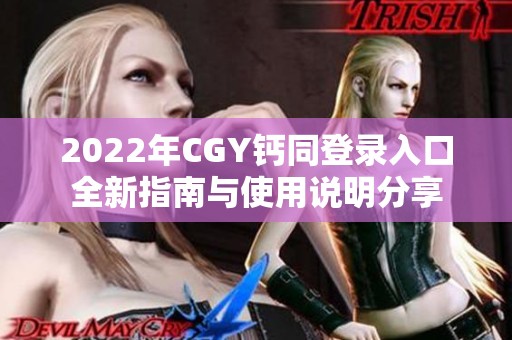 2022年CGY钙同登录入口全新指南与使用说明分享