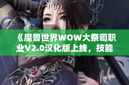 《魔兽世界WOW大祭司职业V2.0汉化版上线，技能全汉化体验更佳》