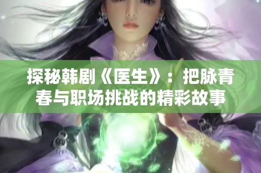 探秘韩剧《医生》：把脉青春与职场挑战的精彩故事