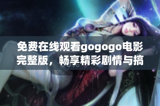 免费在线观看gogogo电影完整版，畅享精彩剧情与搞笑瞬间