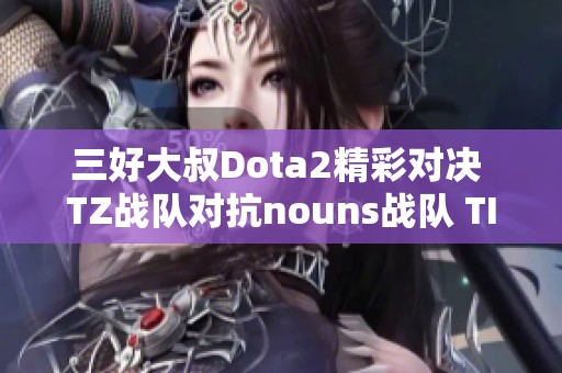 三好大叔Dota2精彩对决 TZ战队对抗nouns战队 TI13小组赛回顾