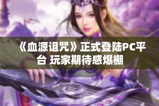 《血源诅咒》正式登陆PC平台 玩家期待感爆棚