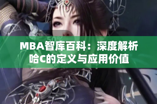 MBA智库百科：深度解析哈C的定义与应用价值