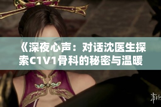 《深夜心声：对话沈医生探索C1V1骨科的秘密与温暖》