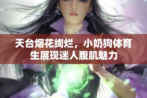 天台烟花绚烂，小奶狗体育生展现迷人腹肌魅力