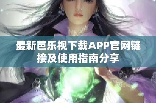 最新芭乐视下载APP官网链接及使用指南分享