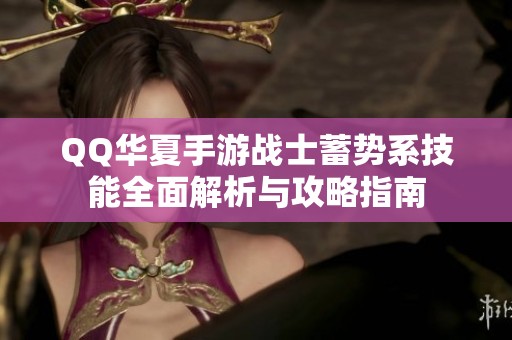 QQ华夏手游战士蓄势系技能全面解析与攻略指南