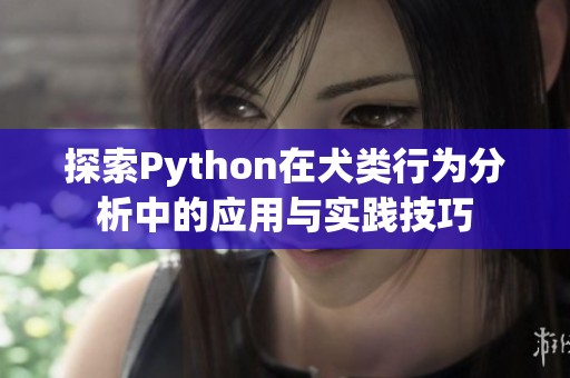 探索Python在犬类行为分析中的应用与实践技巧