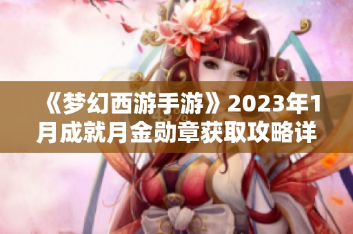 《梦幻西游手游》2023年1月成就月金勋章获取攻略详解