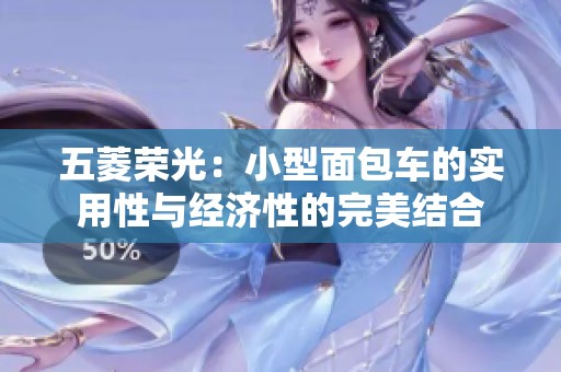 五菱荣光：小型面包车的实用性与经济性的完美结合