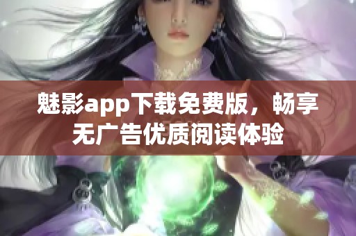 魅影app下载免费版，畅享无广告优质阅读体验