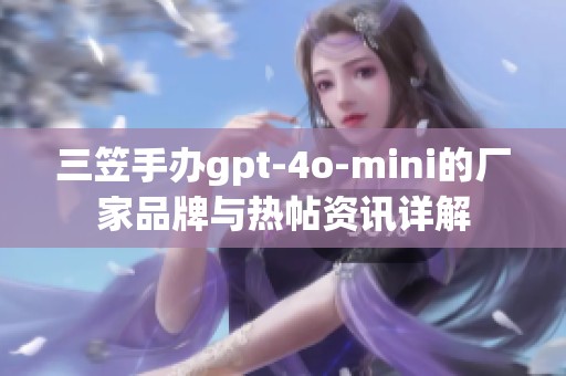 三笠手办gpt-4o-mini的厂家品牌与热帖资讯详解