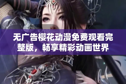 无广告樱花动漫免费观看完整版，畅享精彩动画世界