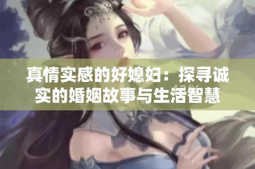 真情实感的好媳妇：探寻诚实的婚姻故事与生活智慧