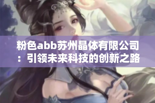 粉色abb苏州晶体有限公司：引领未来科技的创新之路