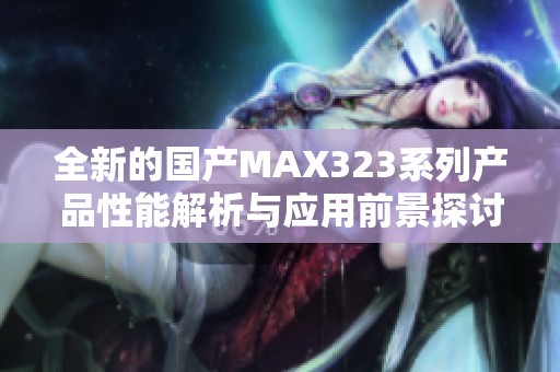 全新的国产MAX323系列产品性能解析与应用前景探讨