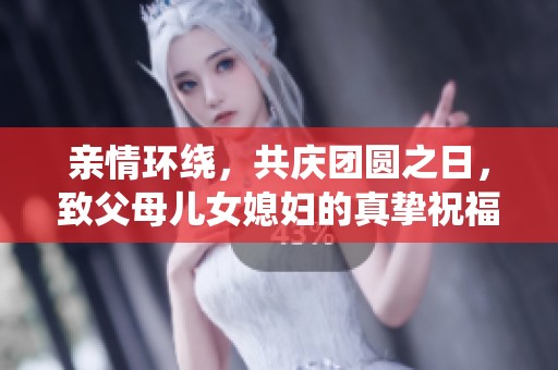 亲情环绕，共庆团圆之日，致父母儿女媳妇的真挚祝福