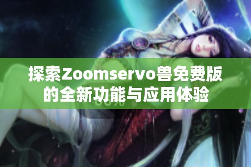 探索Zoomservo兽免费版的全新功能与应用体验