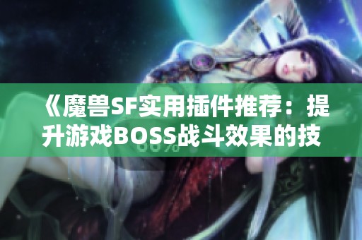 《魔兽SF实用插件推荐：提升游戏BOSS战斗效果的技巧》