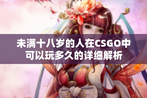 未满十八岁的人在CSGO中可以玩多久的详细解析